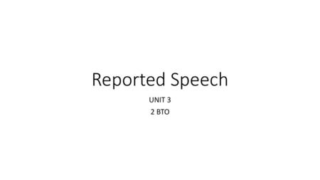 Reported Speech UNIT 3 2 BTO.