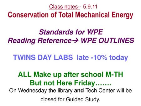 Class notes-- 5.9.11 Conservation of Total Mechanical Energy Standards for WPE Reading Reference WPE OUTLINES TWINS DAY LABS late -10% today ALL Make.