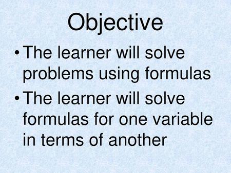 Objective The learner will solve problems using formulas