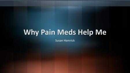 Why Pain Meds Help Me Susan Hamrick.