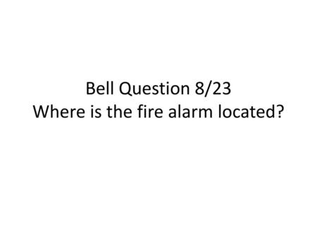 Bell Question 8/23 Where is the fire alarm located?