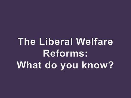 The Liberal Welfare Reforms: What do you know?.