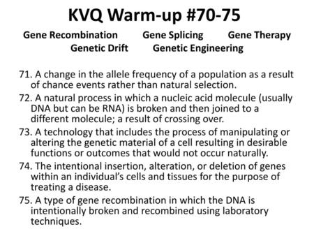 KVQ Warm-up #70-75 Gene Recombination Gene Splicing Gene Therapy Genetic Drift Genetic Engineering 71. A change in the allele frequency of a population.