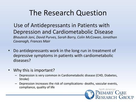 The Research Question Use of Antidepressants in Patients with Depression and Cardiometabolic Disease Bhautesh Jani, David Purves, Sarah Barry, Colin McCowan,