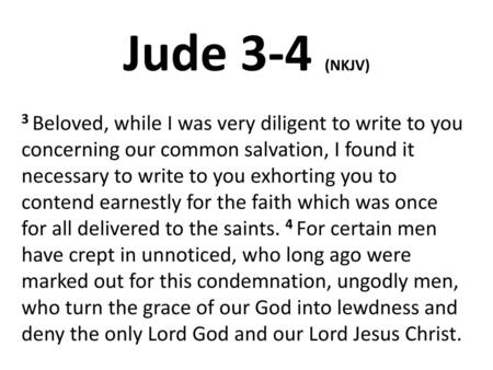 Jude 3-4 (NKJV) 3 Beloved, while I was very diligent to write to you concerning our common salvation, I found it necessary to write to you exhorting you.