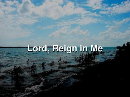 Lord, Reign in Me.