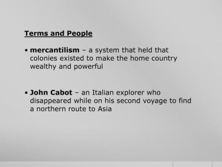 Terms and People mercantilism – a system that held that colonies existed to make the home country wealthy and powerful John Cabot – an Italian explorer.