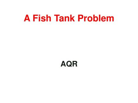 A Fish Tank Problem AQR.