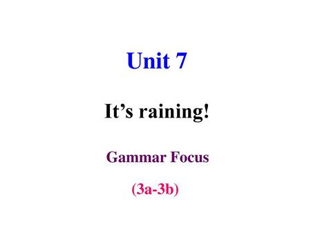 Unit 7 It’s raining! Gammar Focus (3a-3b).