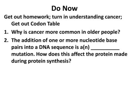 Do Now Get out homework; turn in understanding cancer; Get out Codon Table Why is cancer more common in older people? The addition of one or more nucleotide.