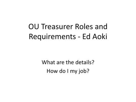 OU Treasurer Roles and Requirements - Ed Aoki