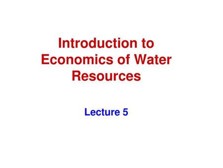 Introduction to Economics of Water Resources Lecture 5