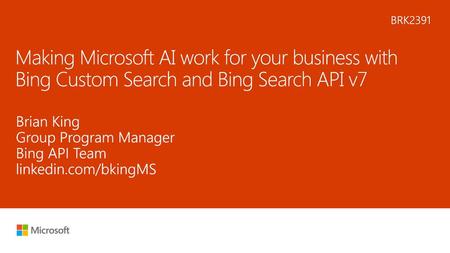 7/6/2018 1:42 PM BRK2391 Making Microsoft AI work for your business with Bing Custom Search and Bing Search API v7 Brian King Group Program Manager Bing.