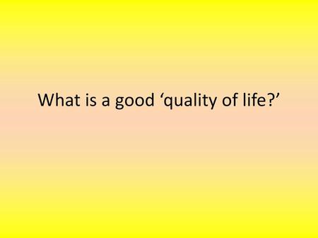 What is a good ‘quality of life?’