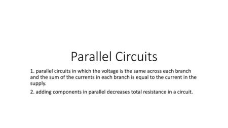 Parallel Circuits 1. parallel circuits in which the voltage is the same across each branch and the sum of the currents in each branch is equal to the.