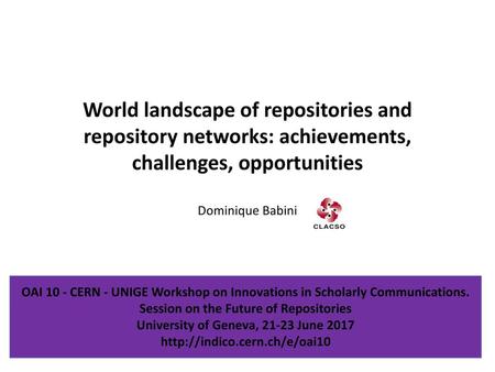 World landscape of repositories and repository networks: achievements, challenges, opportunities Dominique Babini OAI 10 - CERN - UNIGE Workshop on Innovations.