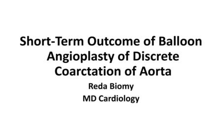 Short-Term Outcome of Balloon Angioplasty of Discrete Coarctation of Aorta Reda Biomy MD Cardiology.