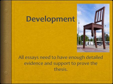 Development All essays need to have enough detailed evidence and support to prove the thesis.