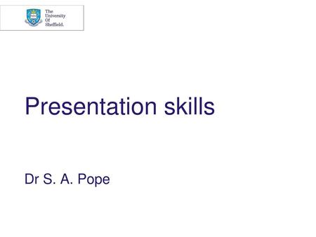 Presentation skills Dr S. A. Pope.