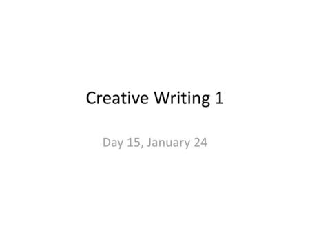 Creative Writing 1 Day 15, January 24.