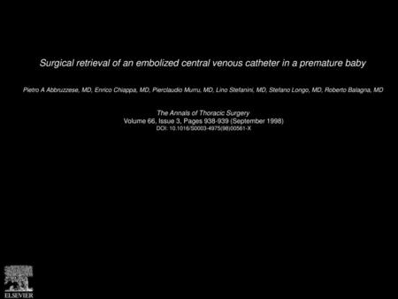 Surgical retrieval of an embolized central venous catheter in a premature baby  Pietro A Abbruzzese, MD, Enrico Chiappa, MD, Pierclaudio Murru, MD, Lino.