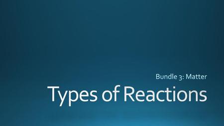 Bundle 3: Matter Types of Reactions.