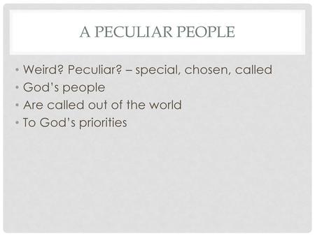 A Peculiar People Weird? Peculiar? – special, chosen, called