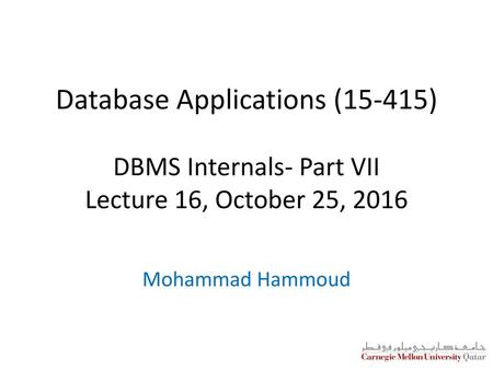 Database Applications (15-415) DBMS Internals- Part VII Lecture 16, October 25, 2016 Mohammad Hammoud.