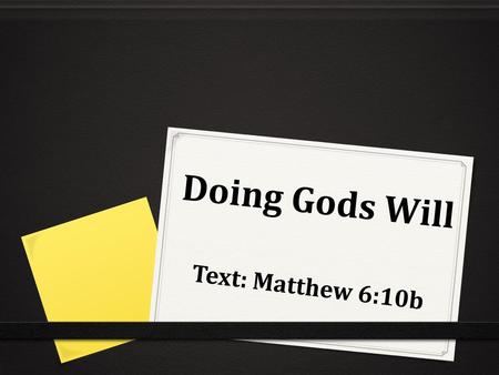 Doing Gods Will Text: Matthew 6:10b.