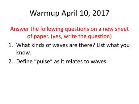 Warmup April 10, 2017 Answer the following questions on a new sheet of paper. (yes, write the question) What kinds of waves are there? List what you know.