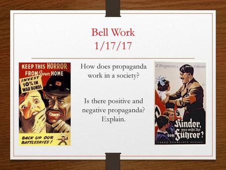 Bell Work 1/17/17 How does propaganda work in a society? Is there positive and negative propaganda? Explain.