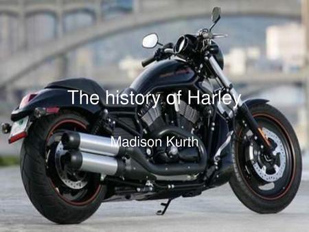 The history of Harley Madison Kurth.