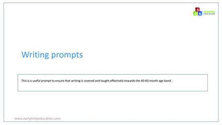 Writing prompts www.earlybirdyeducation.com This is a useful prompt to ensure that writing is covered and taught effectively towards the 40-60 month age.