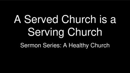 A Served Church is a A A Served Church is a Serving Church