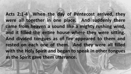 Acts 2:1-4 When the day of Pentecost arrived, they were all together in one place. And suddenly there came from heaven a sound like a mighty rushing.