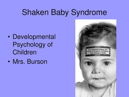 Shaken Baby Syndrome Developmental Psychology of Children Mrs. Burson.