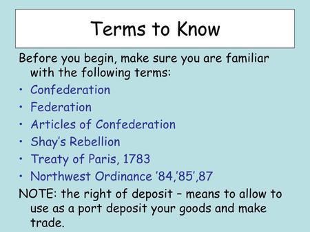 Terms to Know Before you begin, make sure you are familiar with the following terms: Confederation Federation Articles of Confederation Shay’s Rebellion.