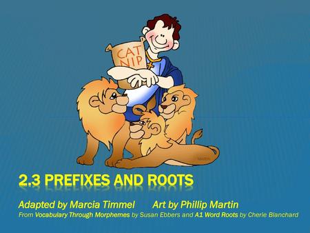 2.3 Prefixes and Roots Adapted by Marcia Timmel Art by Phillip Martin