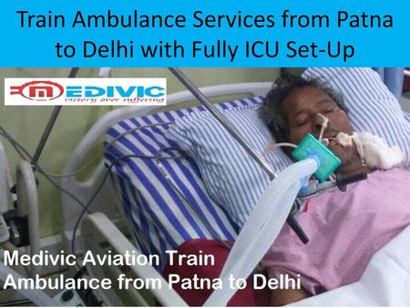 Train Ambulance Services from Patna to Delhi with Fully ICU Set-Up