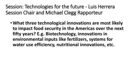 Session: Technologies for the future - Luis Herrera Session Chair and Michael Clegg Rapporteur What three technological innovations are most likely to.