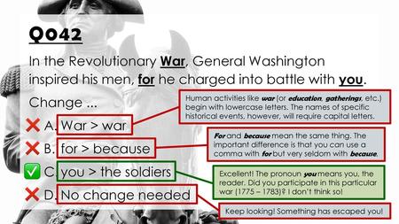 Q042 In the Revolutionary War, General Washington inspired his men, for he charged into battle with you. Change ... War > war for > because you > the.