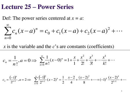 Lecture 25 – Power Series Def: The power series centered at x = a: