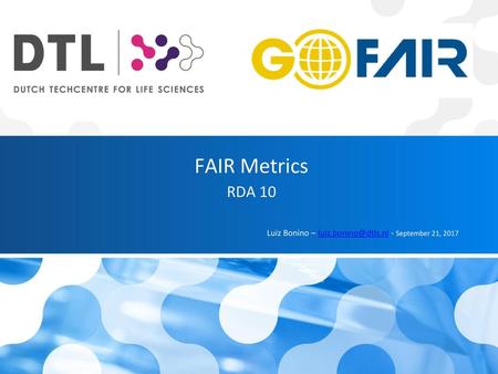 FAIR Metrics RDA 10 Luiz Bonino – luiz.bonino@dtls.nl - September 21, 2017.