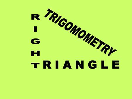 TRIGOMOMETRY RIGHT R I A N G L E.