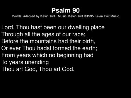 Psalm 90 Words: adapted by Kevin Twit Music: Kevin Twit ©1995 Kevin Twit Music Lord, Thou hast been our dwelling place Through all the ages of our race;