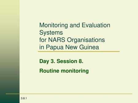 Monitoring and Evaluation Systems for NARS Organisations in Papua New Guinea Day 3. Session 8. Routine monitoring.