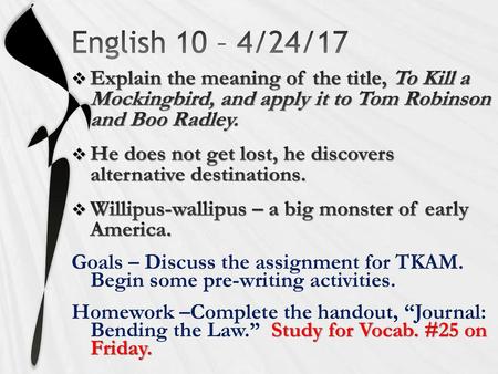 English 10 – 4/24/17 Explain the meaning of the title, To Kill a Mockingbird, and apply it to Tom Robinson and Boo Radley. He does not get lost, he discovers.