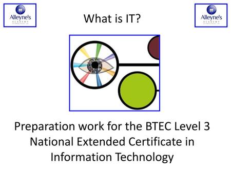 What is IT? Preparation work for the BTEC Level 3 National Extended Certificate in Information Technology.