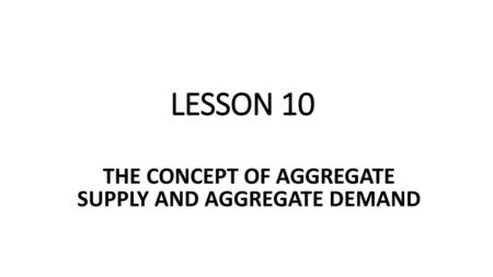 THE CONCEPT OF AGGREGATE SUPPLY AND AGGREGATE DEMAND