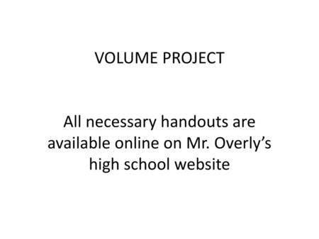 VOLUME PROJECT All necessary handouts are available online on Mr